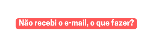 Não recebi o e mail o que fazer